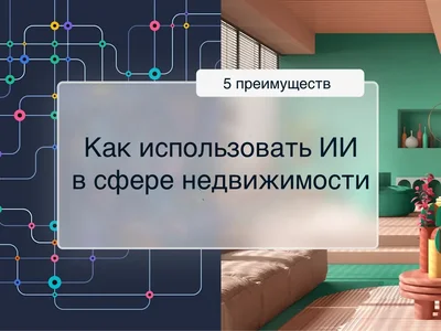 Как использовать ИИ в сфере недвижимости: 5 преимуществ, преобразующих отрасль